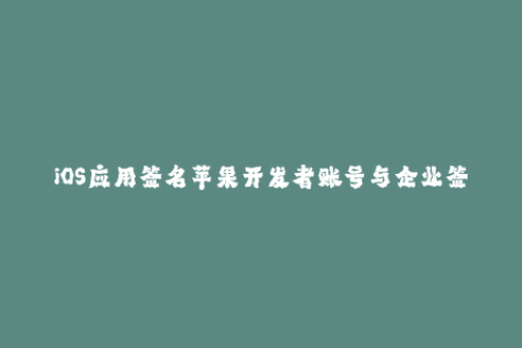 iOS应用签名苹果开发者账号与企业签名选择