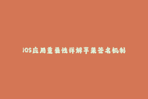 iOS应用重要性详解苹果签名机制