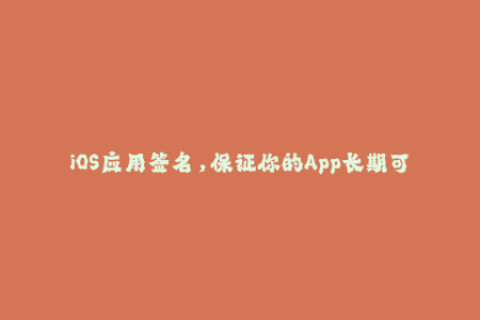 iOS应用签名，保证你的App长期可用性