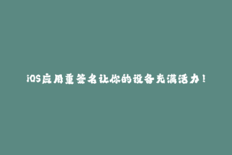 iOS应用重签名让你的设备充满活力！