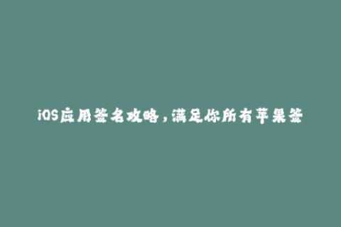 iOS应用签名攻略，满足你所有苹果签名疑问！