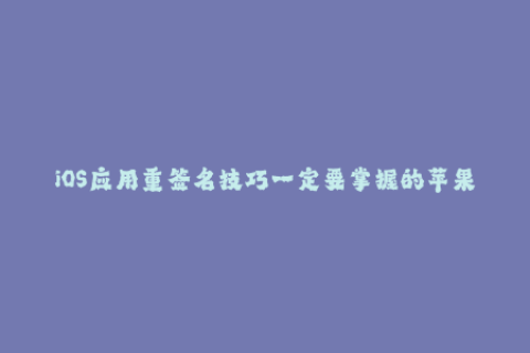 iOS应用重签名技巧一定要掌握的苹果签名方式！