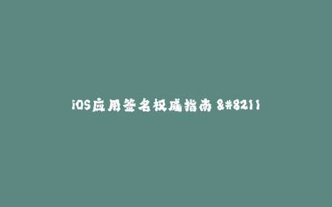 iOS应用签名权威指南 - 保障您的App使用安全有效