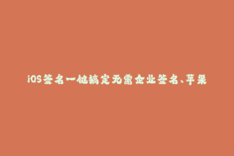 iOS签名一键搞定无需企业签名、苹果签名、快速使用！