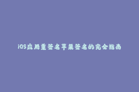 iOS应用重签名苹果签名的完全指南