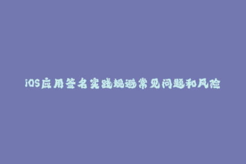 iOS应用签名实践规避常见问题和风险