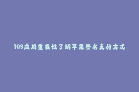 IOS应用重要性了解苹果签名支付方式
