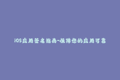 iOS应用签名指南-保障您的应用可靠性