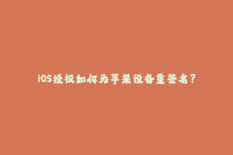 iOS授权如何为苹果设备重签名？