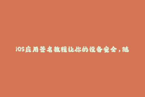 iOS应用签名教程让你的设备安全，随心安装应用