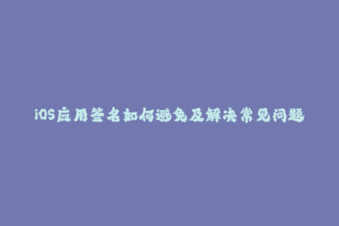 iOS应用签名如何避免及解决常见问题