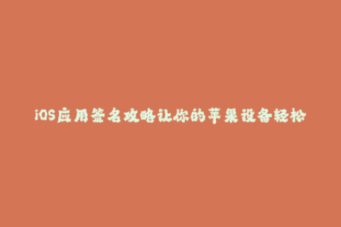 iOS应用签名攻略让你的苹果设备轻松安装！