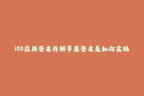 iOS应用签名详解苹果签名是如何实现的？