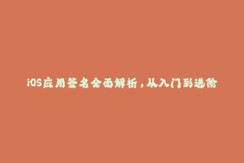 iOS应用签名全面解析，从入门到进阶