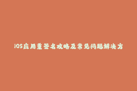 iOS应用重签名攻略及常见问题解决方案