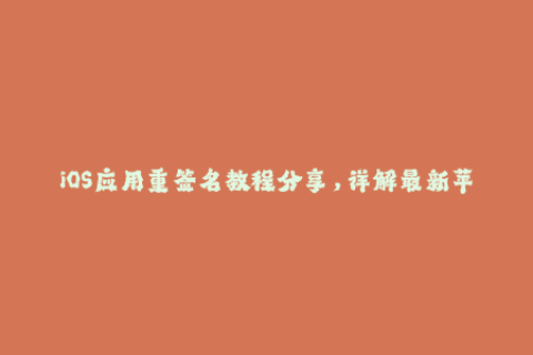 iOS应用重签名教程分享，详解最新苹果签名方法