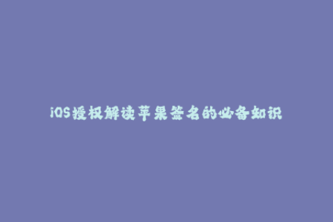 iOS授权解读苹果签名的必备知识