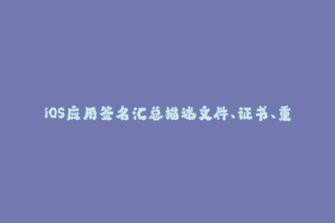 iOS应用签名汇总描述文件、证书、重签名等常见问题解决方案
