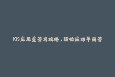 iOS应用重签名攻略，轻松应对苹果签名失效问题