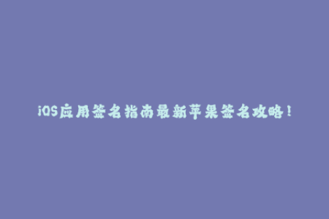 iOS应用签名指南最新苹果签名攻略！