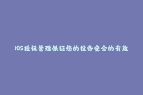 iOS授权管理保证您的设备安全的有效方法