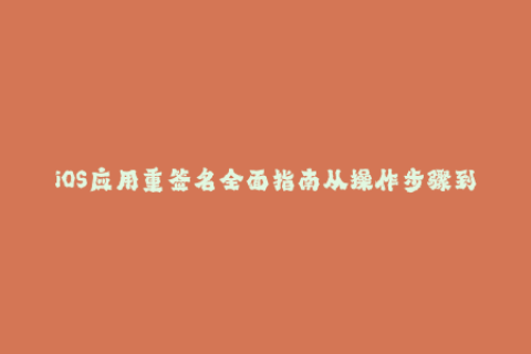 iOS应用重签名全面指南从操作步骤到常见问题解答