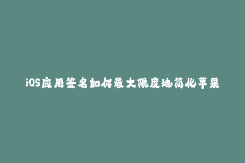 iOS应用签名如何最大限度地简化苹果签名过程