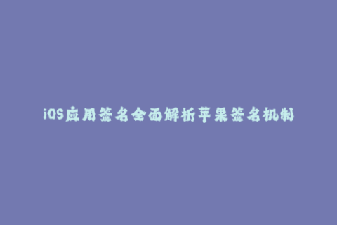 iOS应用签名全面解析苹果签名机制