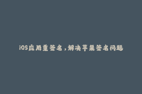 iOS应用重签名，解决苹果签名问题