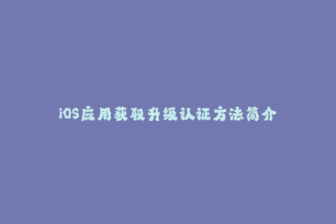 iOS应用获取升级认证方法简介