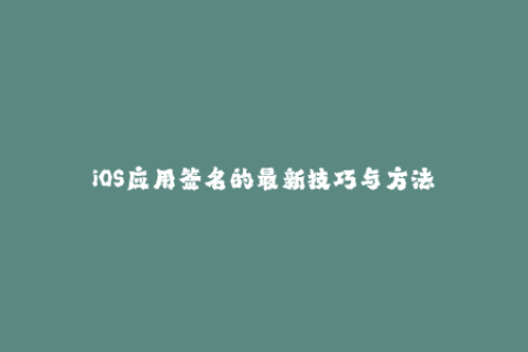 iOS应用签名的最新技巧与方法
