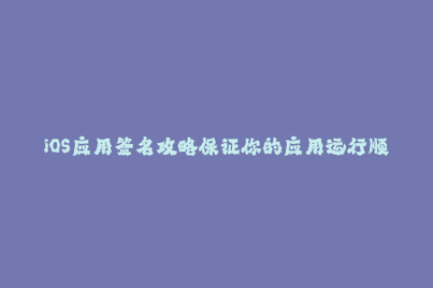 iOS应用签名攻略保证你的应用运行顺畅