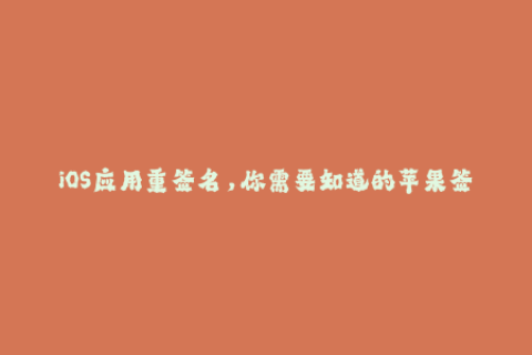 iOS应用重签名，你需要知道的苹果签名要点！