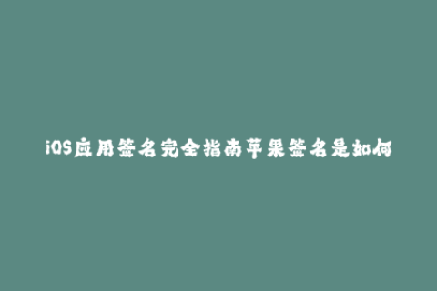 iOS应用签名完全指南苹果签名是如何工作的