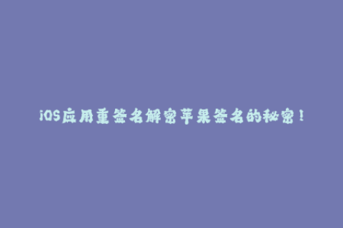 iOS应用重签名解密苹果签名的秘密！