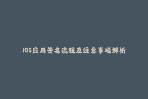 iOS应用签名流程及注意事项解析