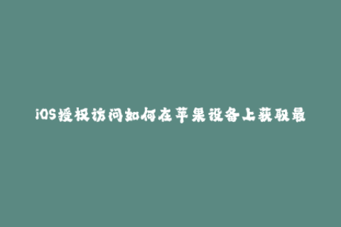iOS授权访问如何在苹果设备上获取最新的企业签名？