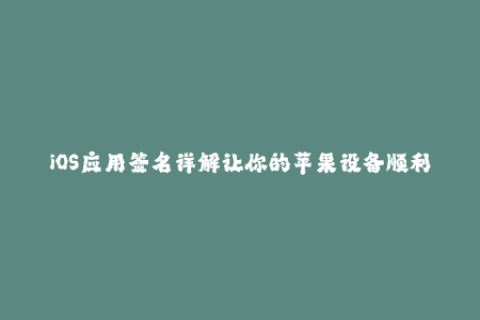 iOS应用签名详解让你的苹果设备顺利安装应用