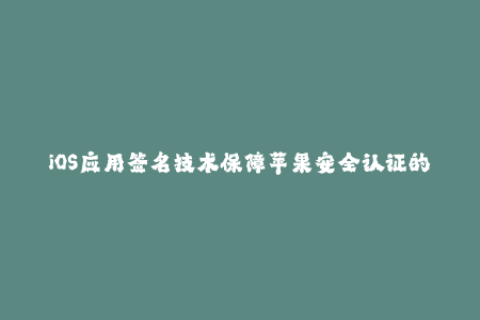 iOS应用签名技术保障苹果安全认证的重要一步