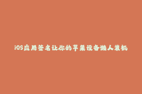 iOS应用签名让你的苹果设备懒人装机不再难！