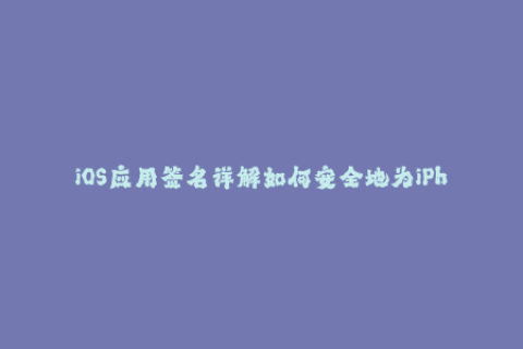 iOS应用签名详解如何安全地为iPhone打包签名？