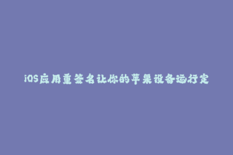 iOS应用重签名让你的苹果设备运行定制应用
