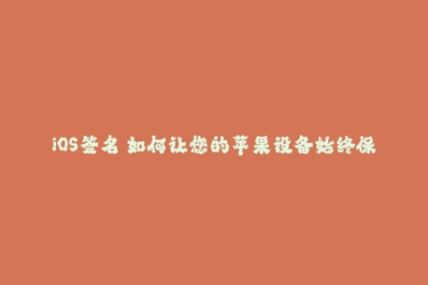 iOS签名 如何让您的苹果设备始终保持可信的签名？