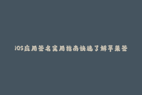 iOS应用签名实用指南快速了解苹果签名方法