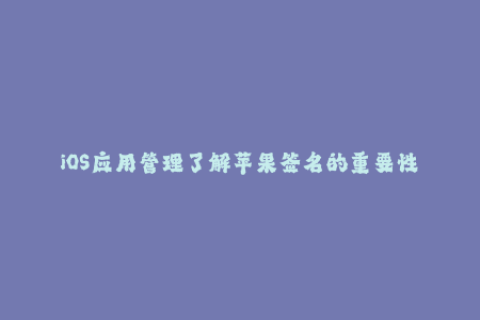 iOS应用管理了解苹果签名的重要性