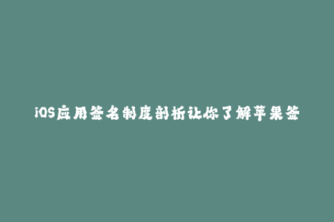 iOS应用签名制度剖析让你了解苹果签名如何保障应用安全