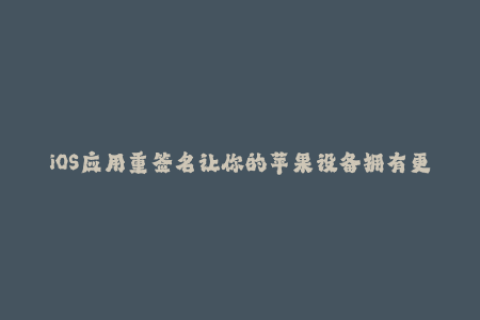 iOS应用重签名让你的苹果设备拥有更多应用