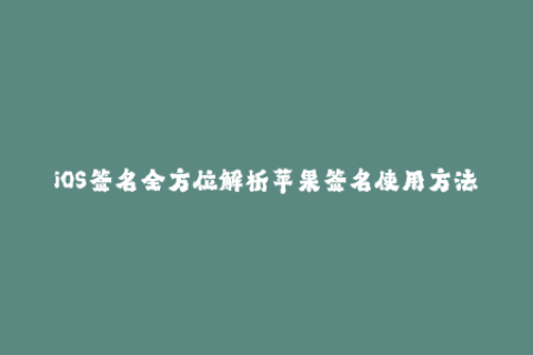 iOS签名全方位解析苹果签名使用方法、注意事项、企业签名流程
