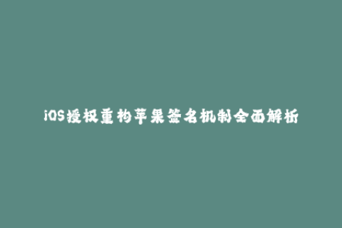 iOS授权重构苹果签名机制全面解析