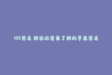 iOS签名 解析你需要了解的苹果签名方法